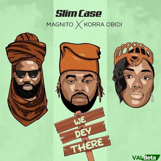 Slimcase – We Dey There Ft. Magnito & Korra Obidi